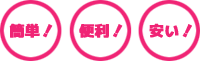 簡単！便利！安い！